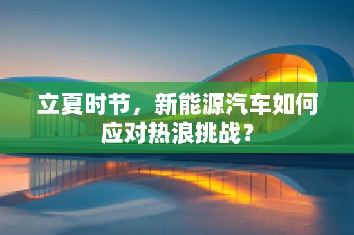 立夏时节，新能源汽车如何应对热浪挑战？