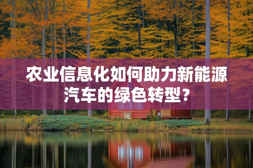 农业信息化如何助力新能源汽车的绿色转型？