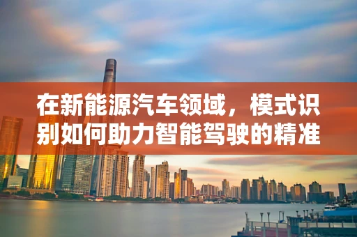 在新能源汽车领域，模式识别如何助力智能驾驶的精准决策？