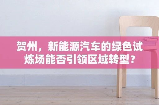 贺州，新能源汽车的绿色试炼场能否引领区域转型？
