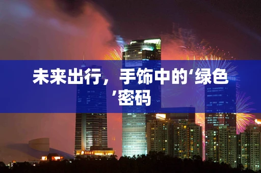 未来出行，手饰中的‘绿色’密码