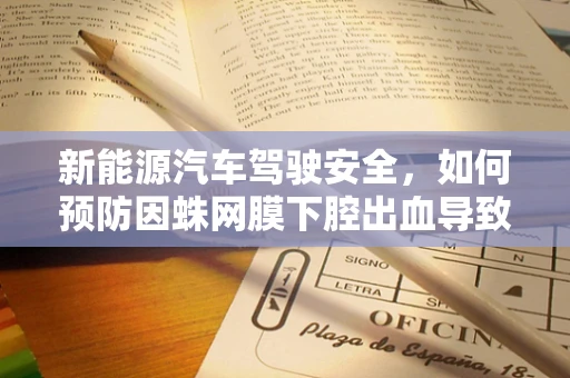 新能源汽车驾驶安全，如何预防因蛛网膜下腔出血导致的紧急情况？