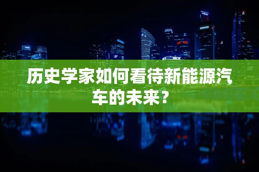 历史学家如何看待新能源汽车的未来？