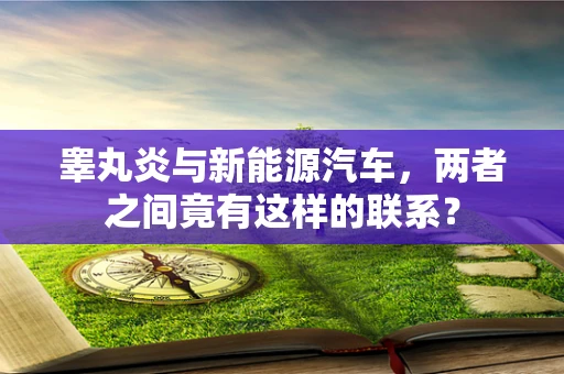 睾丸炎与新能源汽车，两者之间竟有这样的联系？