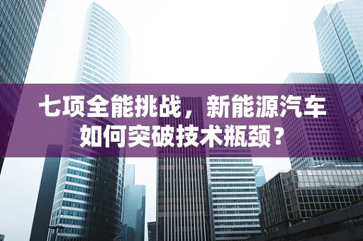 七项全能挑战，新能源汽车如何突破技术瓶颈？