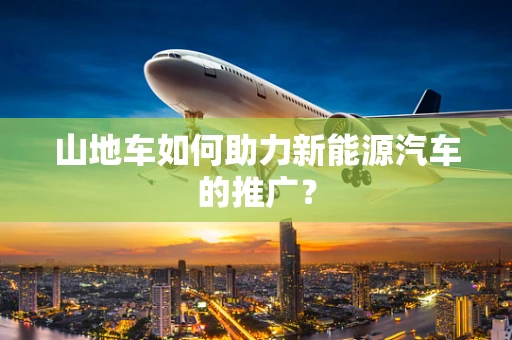 山地车如何助力新能源汽车的推广？