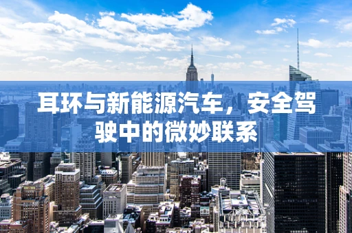耳环与新能源汽车，安全驾驶中的微妙联系