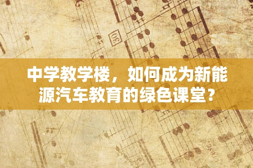 中学教学楼，如何成为新能源汽车教育的绿色课堂？