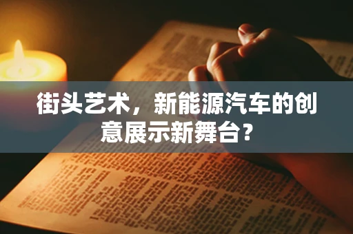 街头艺术，新能源汽车的创意展示新舞台？