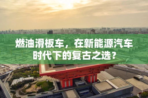 燃油滑板车，在新能源汽车时代下的复古之选？