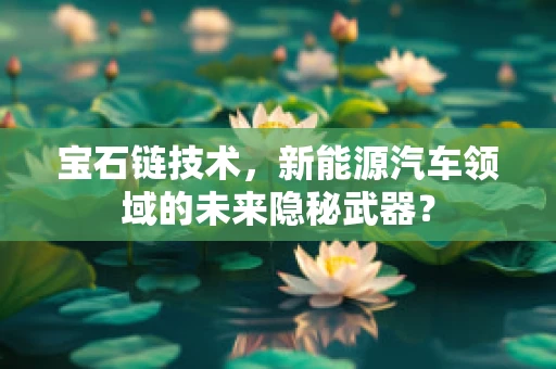 宝石链技术，新能源汽车领域的未来隐秘武器？