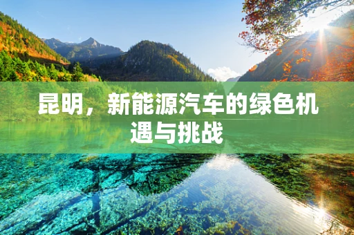 昆明，新能源汽车的绿色机遇与挑战