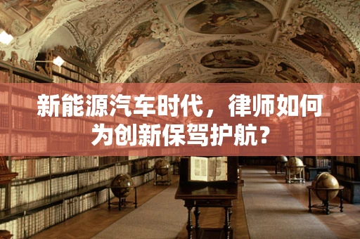 新能源汽车时代，律师如何为创新保驾护航？