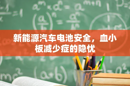 新能源汽车电池安全，血小板减少症的隐忧