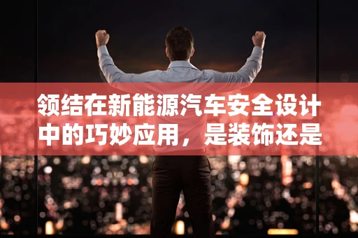 领结在新能源汽车安全设计中的巧妙应用，是装饰还是安全保障？