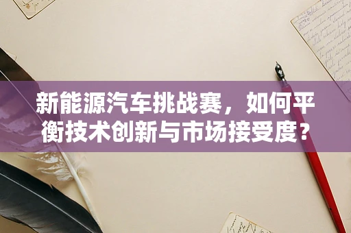 新能源汽车挑战赛，如何平衡技术创新与市场接受度？
