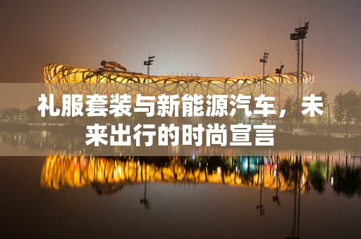 礼服套装与新能源汽车，未来出行的时尚宣言