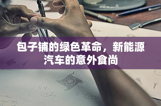 包子铺的绿色革命，新能源汽车的意外食尚
