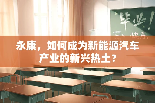 永康，如何成为新能源汽车产业的新兴热土？