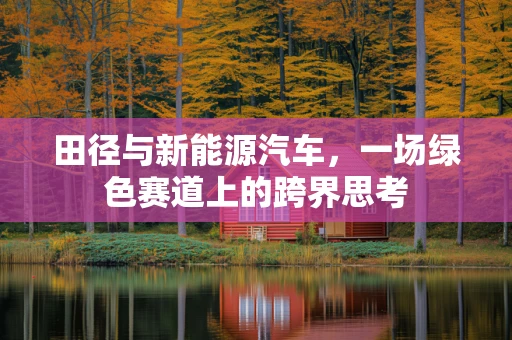 田径与新能源汽车，一场绿色赛道上的跨界思考