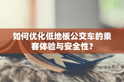 如何优化低地板公交车的乘客体验与安全性？