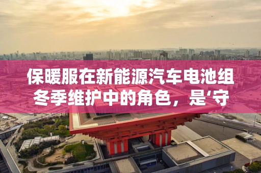 保暖服在新能源汽车电池组冬季维护中的角色，是‘守护者’还是‘多余’的装备？