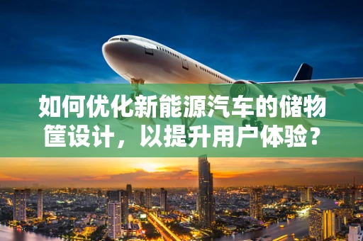 如何优化新能源汽车的储物筐设计，以提升用户体验？
