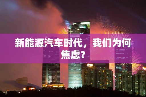 新能源汽车时代，我们为何焦虑？