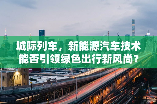 城际列车，新能源汽车技术能否引领绿色出行新风尚？