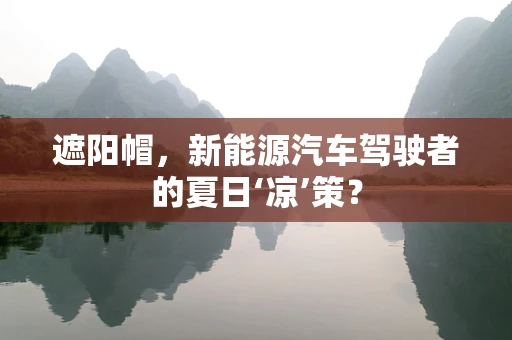 遮阳帽，新能源汽车驾驶者的夏日‘凉’策？