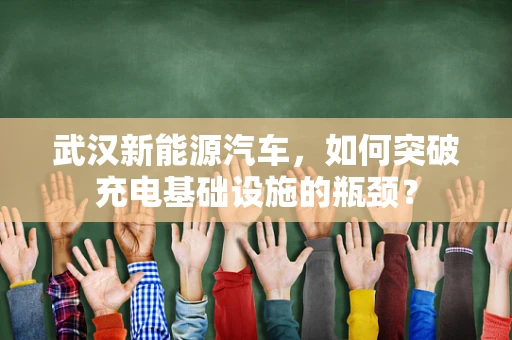 武汉新能源汽车，如何突破充电基础设施的瓶颈？