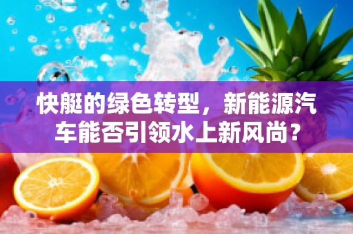 快艇的绿色转型，新能源汽车能否引领水上新风尚？