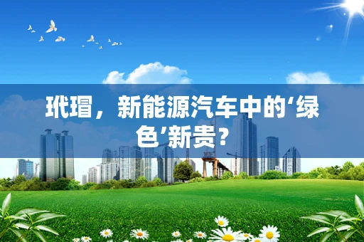 玳瑁，新能源汽车中的‘绿色’新贵？
