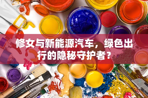 修女与新能源汽车，绿色出行的隐秘守护者？