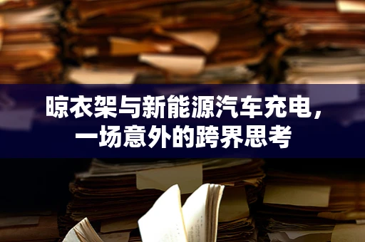 晾衣架与新能源汽车充电，一场意外的跨界思考