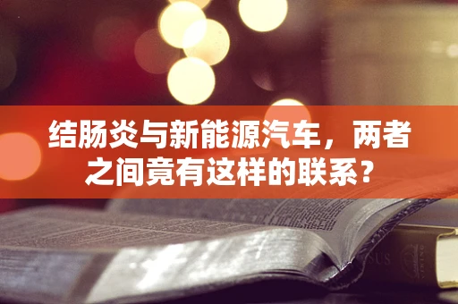 结肠炎与新能源汽车，两者之间竟有这样的联系？