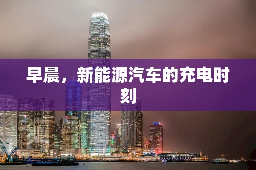 早晨，新能源汽车的充电时刻