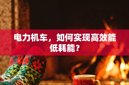 电力机车，如何实现高效能低耗能？