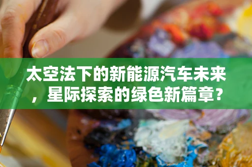 太空法下的新能源汽车未来，星际探索的绿色新篇章？