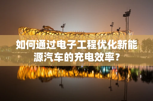 如何通过电子工程优化新能源汽车的充电效率？