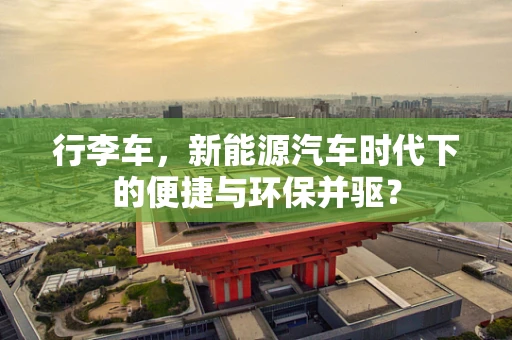 行李车，新能源汽车时代下的便捷与环保并驱？