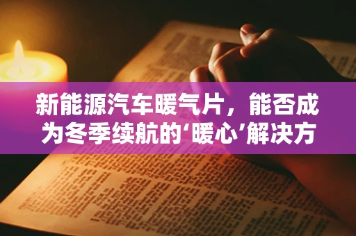 新能源汽车暖气片，能否成为冬季续航的‘暖心’解决方案？