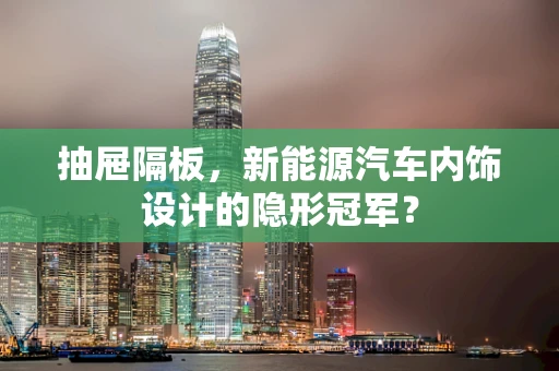 抽屉隔板，新能源汽车内饰设计的隐形冠军？