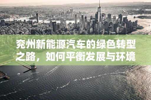兖州新能源汽车的绿色转型之路，如何平衡发展与环境？