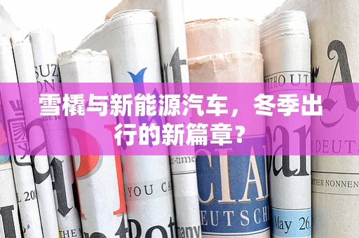 雪橇与新能源汽车，冬季出行的新篇章？