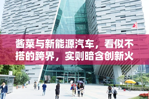 酱菜与新能源汽车，看似不搭的跨界，实则暗含创新火花？