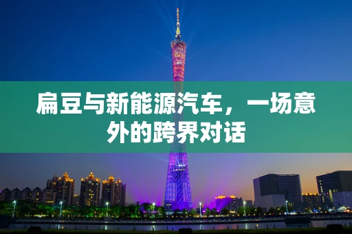 扁豆与新能源汽车，一场意外的跨界对话