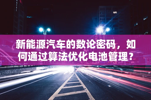 新能源汽车的数论密码，如何通过算法优化电池管理？