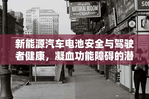 新能源汽车电池安全与驾驶者健康，凝血功能障碍的潜在风险
