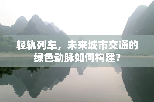 轻轨列车，未来城市交通的绿色动脉如何构建？